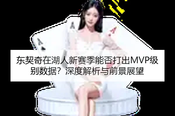 东契奇在湖人新赛季能否打出MVP级别数据？深度解析与前景展望