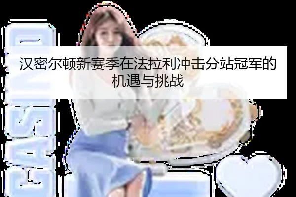 汉密尔顿新赛季在法拉利冲击分站冠军的机遇与挑战